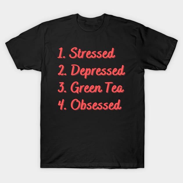 Stressed. Depressed. Green Tea. Obsessed. T-Shirt by Eat Sleep Repeat